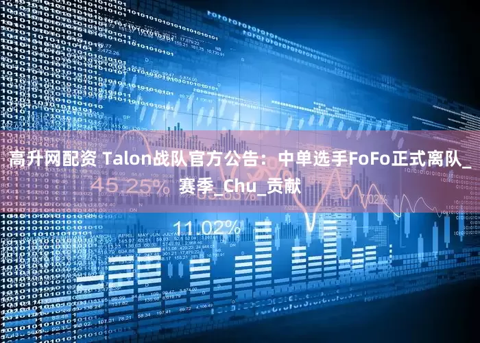 高升网配资 Talon战队官方公告：中单选手FoFo正式离队_赛季_Chu_贡献