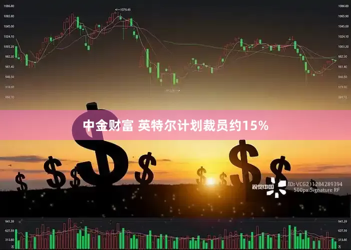 中金财富 英特尔计划裁员约15%