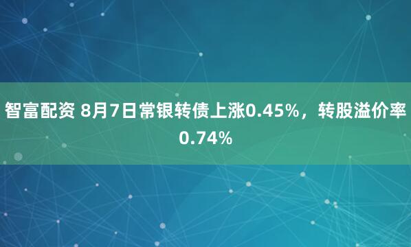 智富配资 8月7日常银转债上涨0.45%，转股溢价率0.74%