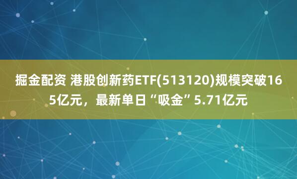 掘金配资 港股创新药ETF(513120)规模突破165亿元，最新单日“吸金”5.71亿元