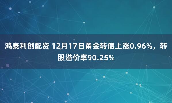 鸿泰利创配资 12月17日甬金转债上涨0.96%，转股溢价率90.25%