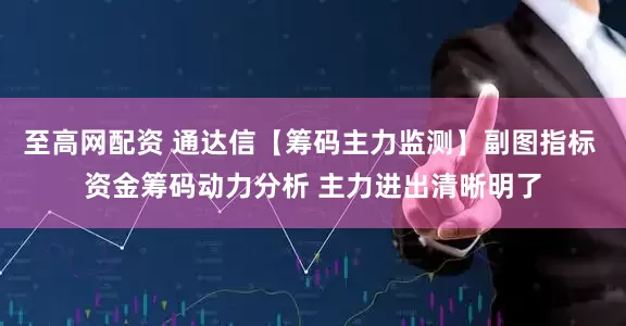 至高网配资 通达信【筹码主力监测】副图指标 资金筹码动力分析 主力进出清晰明了